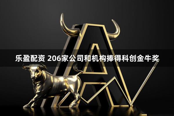 乐盈配资 206家公司和机构捧得科创金牛奖