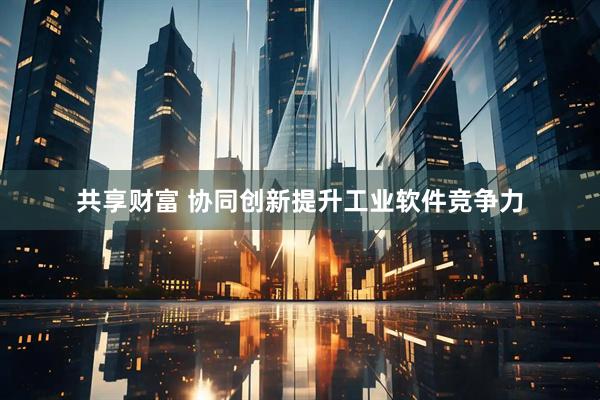 共享财富 协同创新提升工业软件竞争力