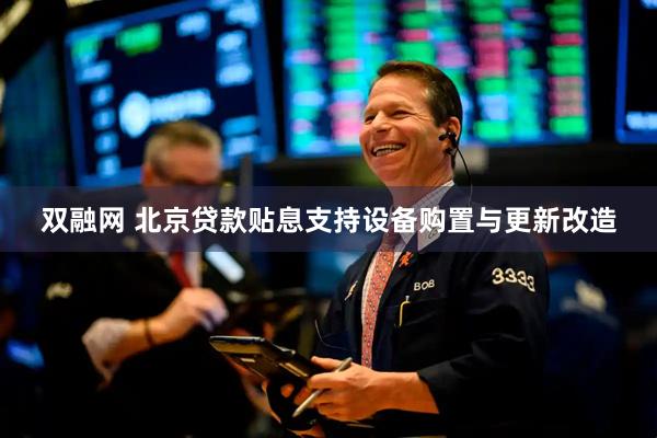 双融网 北京贷款贴息支持设备购置与更新改造