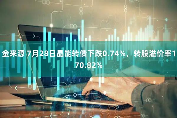 金来源 7月28日晶能转债下跌0.74%，转股溢价率170.82%
