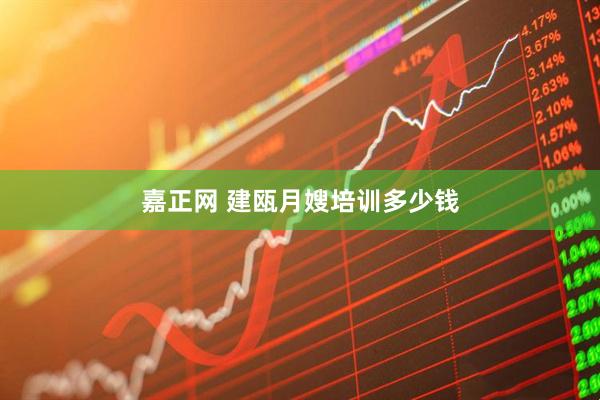 嘉正网 建瓯月嫂培训多少钱