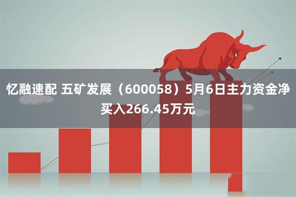 忆融速配 五矿发展（600058）5月6日主力资金净买入266.45万元