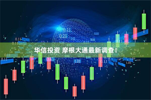 华信投资 摩根大通最新调查！