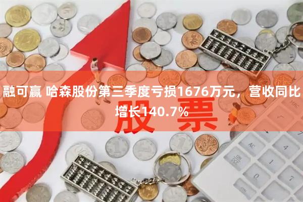 融可赢 哈森股份第三季度亏损1676万元，营收同比增长140.7%