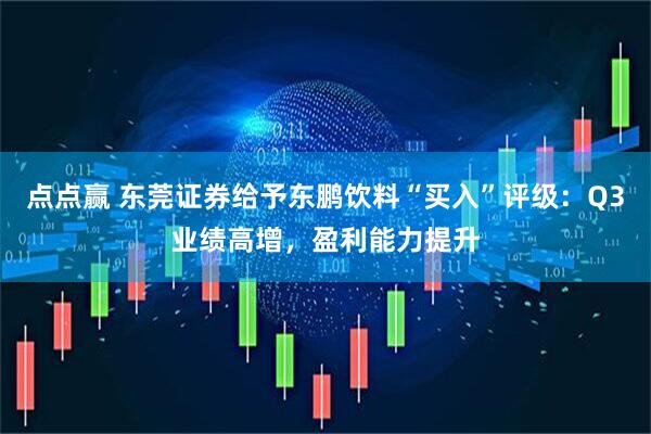 点点赢 东莞证券给予东鹏饮料“买入”评级：Q3业绩高增，盈利能力提升