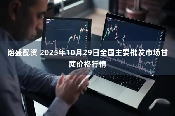 镕盛配资 2025年10月29日全国主要批发市场甘蔗价格行情