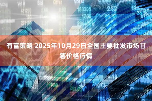 有富策略 2025年10月29日全国主要批发市场甘薯价格行情