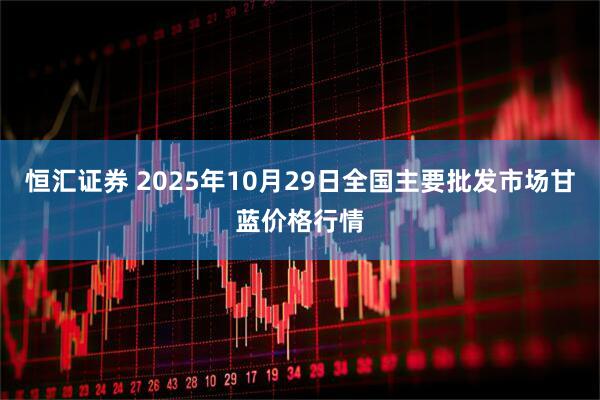 恒汇证券 2025年10月29日全国主要批发市场甘蓝价格行情