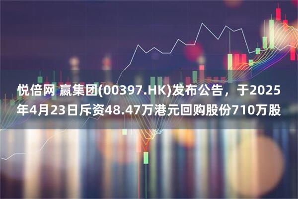 悦倍网 嬴集团(00397.HK)发布公告，于2025年4月23日斥资48.47万港元回购股份710万股