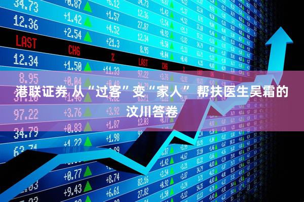 港联证券 从“过客”变“家人” 帮扶医生吴霜的汶川答卷